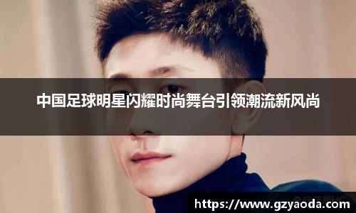 中国足球明星闪耀时尚舞台引领潮流新风尚