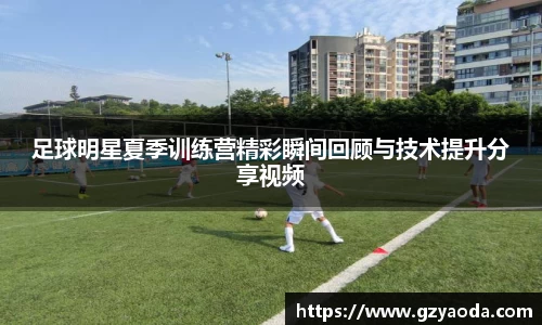 足球明星夏季训练营精彩瞬间回顾与技术提升分享视频