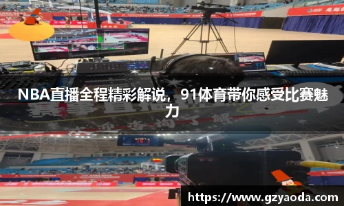 NBA直播全程精彩解说，91体育带你感受比赛魅力